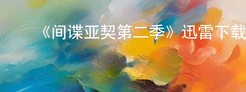 影视迷陈炫成的个人博客,《间谍亚契第二季》迅雷下载/在线观看-动漫卡通-美剧天堂